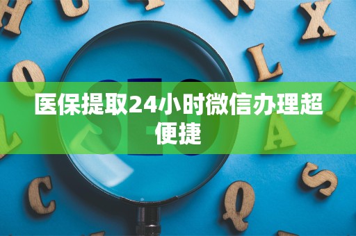 新乡医保提取24小时微信办理超便捷