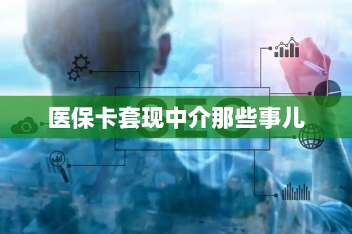 新乡医保卡套现中介那些事儿