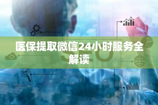新乡医保提取微信24小时服务全解读