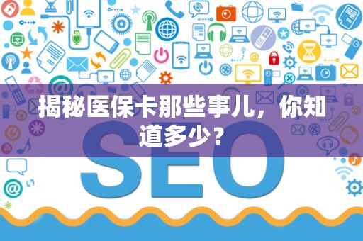 新乡揭秘医保卡那些事儿，你知道多少？