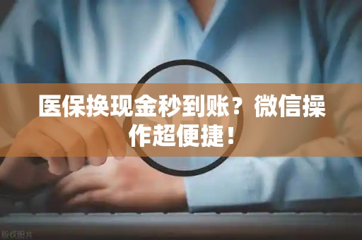 新乡医保换现金秒到账？微信操作超便捷！