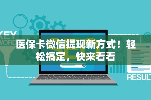 新乡医保卡微信提现新方式！轻松搞定，快来看看