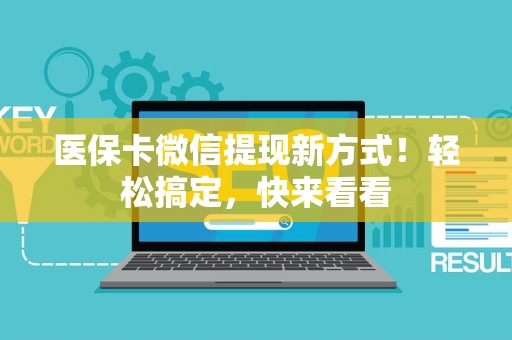 新乡医保卡微信提现新方式！轻松搞定，快来看看