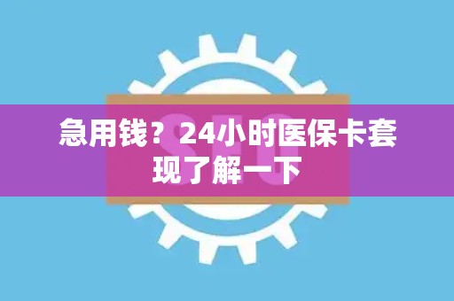 新乡急用钱？24小时医保卡套现了解一下