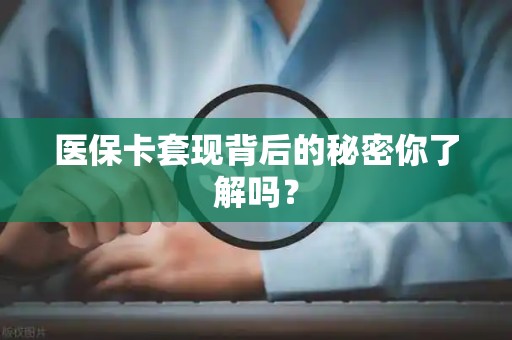 新乡医保卡套现背后的秘密你了解吗？