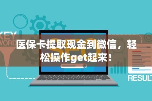 新乡医保卡提取现金到微信，轻松操作get起来！