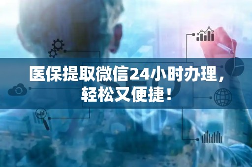 新乡医保提取微信24小时办理，轻松又便捷！