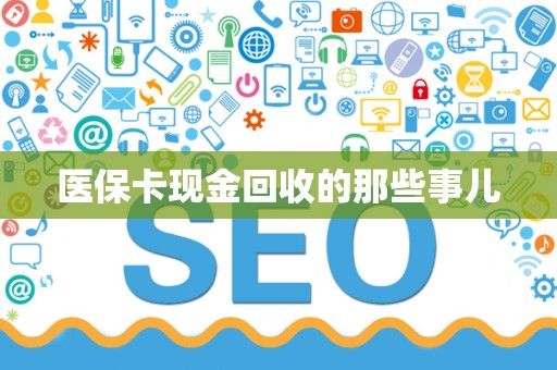 新乡医保卡现金回收的那些事儿