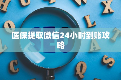 新乡医保提取微信24小时到账攻略