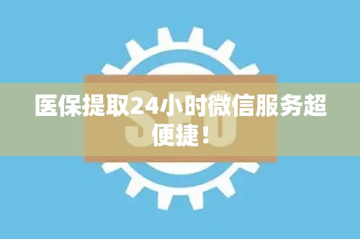 新乡医保提取24小时微信服务超便捷！