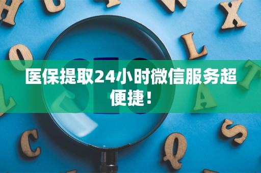 新乡医保提取24小时微信服务超便捷！