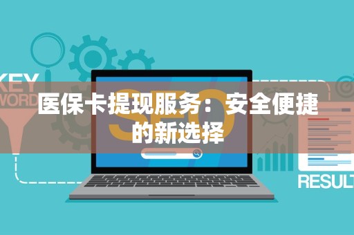 新乡医保卡提现服务：安全便捷的新选择