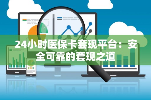 新乡24小时医保卡套现平台：安全可靠的套现之道