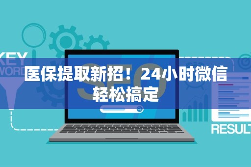 新乡医保提取新招！24小时微信轻松搞定