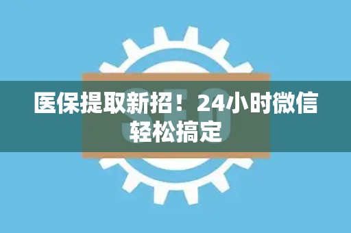 新乡医保提取新招！24小时微信轻松搞定