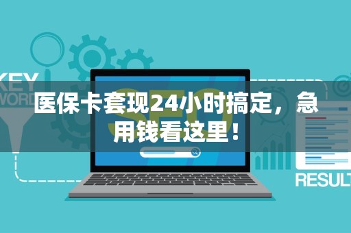新乡医保卡套现24小时搞定，急用钱看这里！