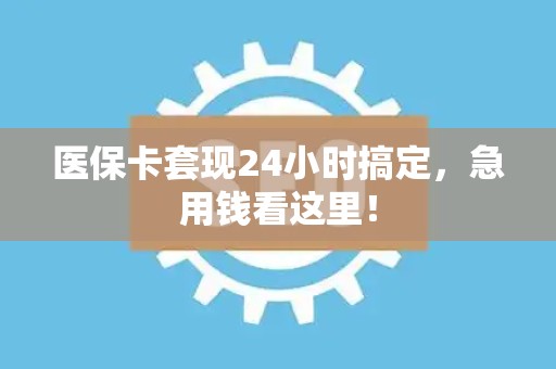 新乡医保卡套现24小时搞定，急用钱看这里！