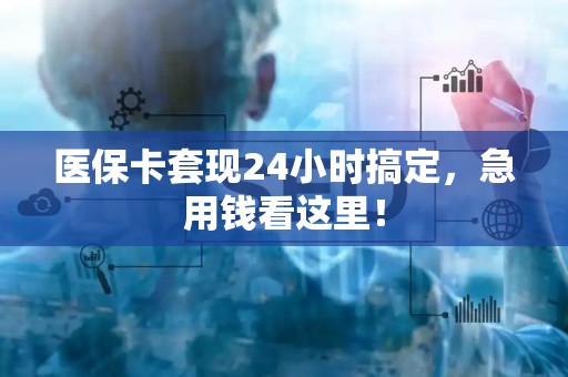 新乡医保卡套现24小时搞定，急用钱看这里！