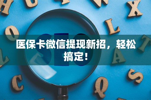 新乡医保卡微信提现新招，轻松搞定！