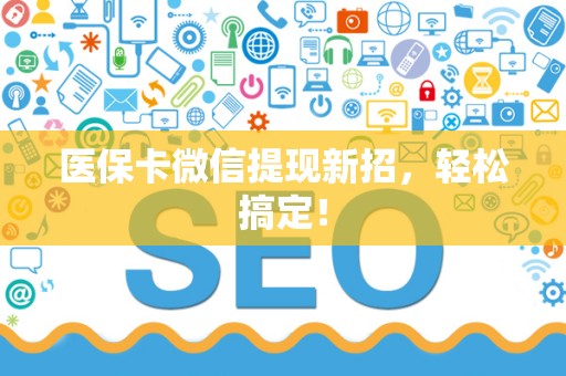 新乡医保卡微信提现新招，轻松搞定！