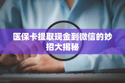 新乡医保卡提取现金到微信的妙招大揭秘