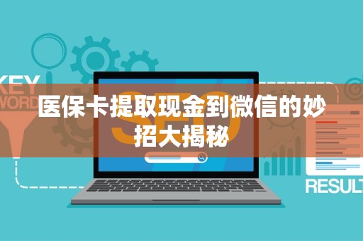 新乡医保卡提取现金到微信的妙招大揭秘
