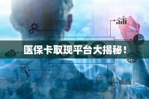 新乡医保卡取现平台大揭秘！