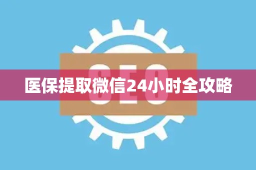 新乡医保提取微信24小时全攻略