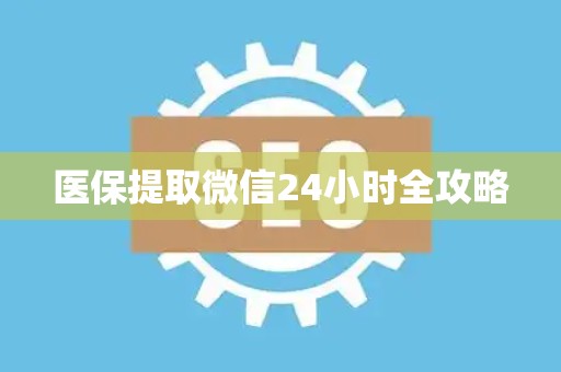 新乡医保提取微信24小时全攻略