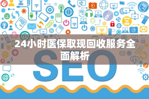 新乡24小时医保取现回收服务全面解析