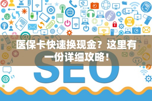 新乡医保卡快速换现金？这里有一份详细攻略！