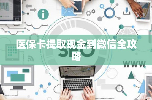 新乡医保卡提取现金到微信全攻略