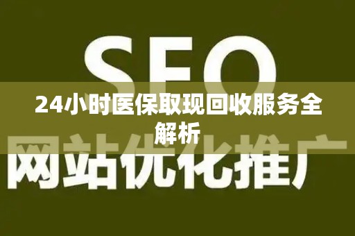 新乡24小时医保取现回收服务全解析