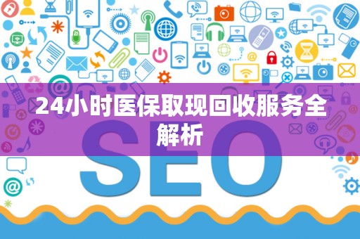 新乡24小时医保取现回收服务全解析