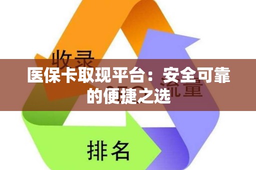 新乡医保卡取现平台：安全可靠的便捷之选