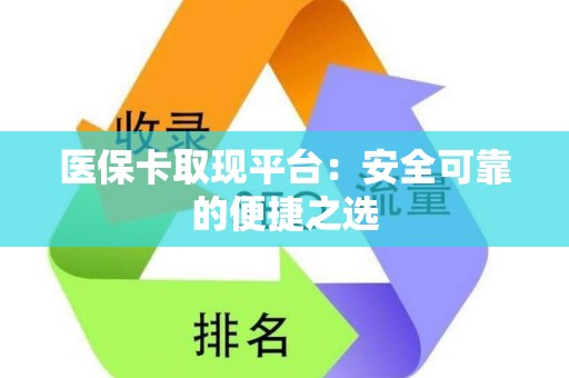 新乡医保卡取现平台：安全可靠的便捷之选