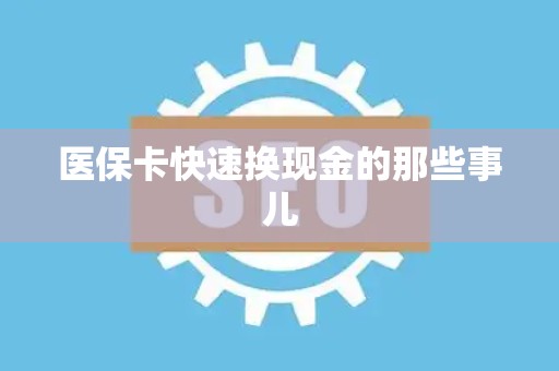 新乡医保卡快速换现金的那些事儿