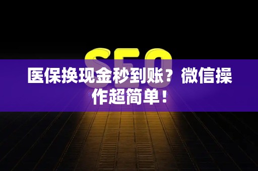 新乡医保换现金秒到账？微信操作超简单！