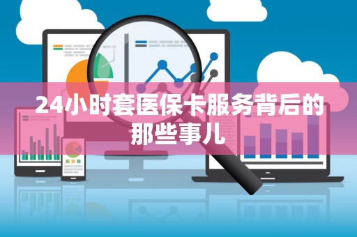 新乡24小时套医保卡服务背后的那些事儿