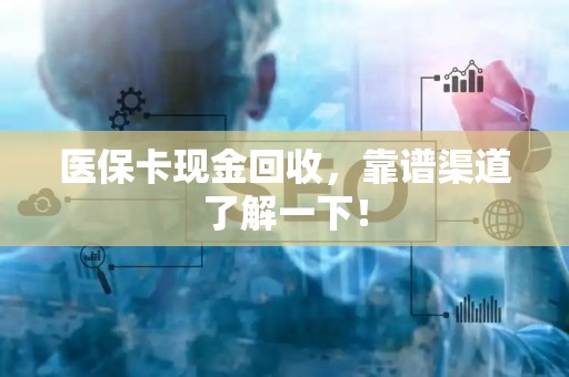 新乡医保卡现金回收，靠谱渠道了解一下！