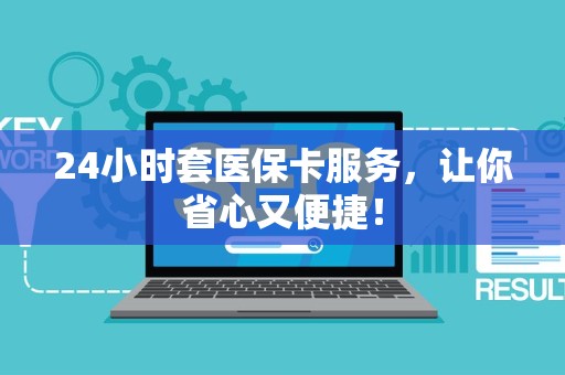 新乡24小时套医保卡服务，让你省心又便捷！