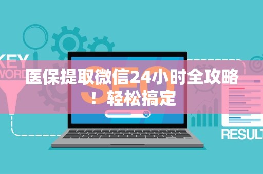 新乡医保提取微信24小时全攻略！轻松搞定