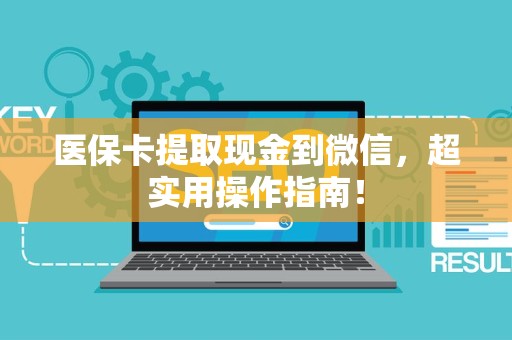新乡医保卡提取现金到微信，超实用操作指南！