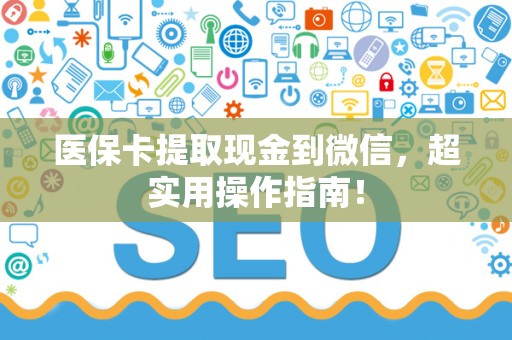新乡医保卡提取现金到微信，超实用操作指南！