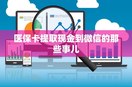 新乡医保卡提取现金到微信的那些事儿