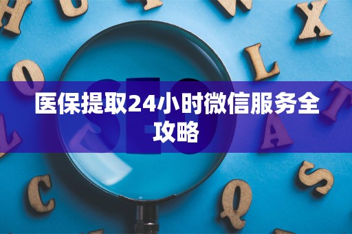 新乡医保提取24小时微信服务全攻略