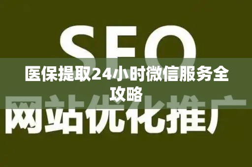 新乡医保提取24小时微信服务全攻略