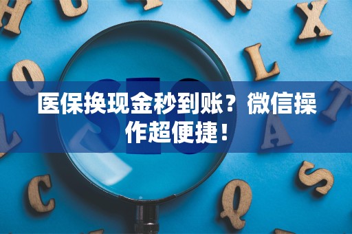 新乡医保换现金秒到账？微信操作超便捷！
