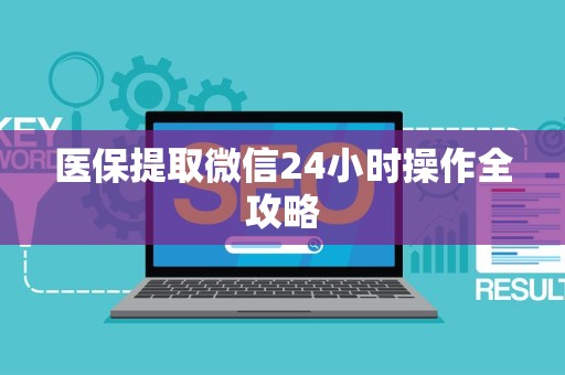 新乡医保提取微信24小时操作全攻略