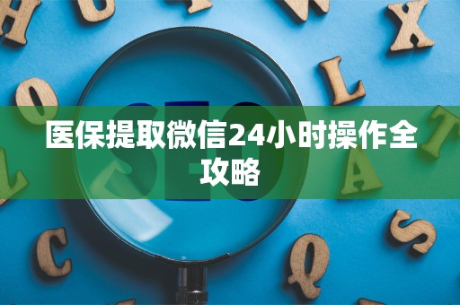 新乡医保提取微信24小时操作全攻略